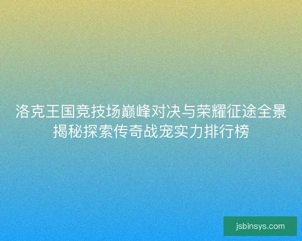 洛克王国竞技场巅峰对决与荣耀征途全景揭秘探索传奇战宠实力排行榜