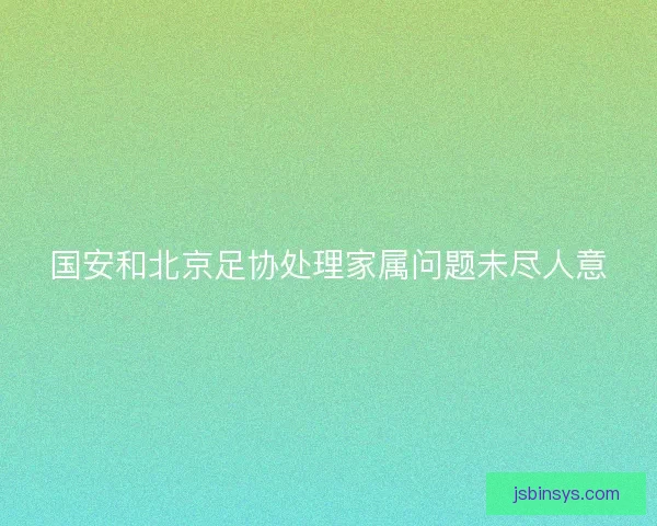 国安和北京足协处理家属问题未尽人意