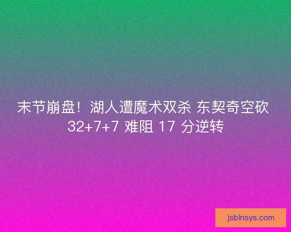 末节崩盘！湖人遭魔术双杀 东契奇空砍 32+7+7 难阻 17 分逆转