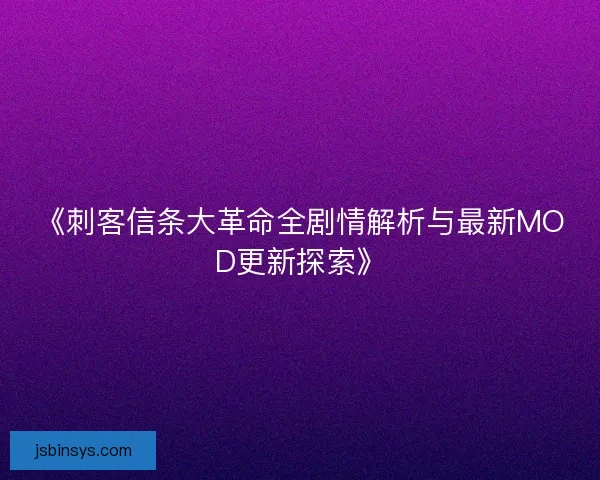 《刺客信条大革命全剧情解析与最新MOD更新探索》