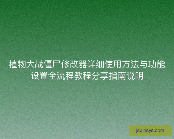 植物大战僵尸修改器详细使用方法与功能设置全流程教程分享指南说明
